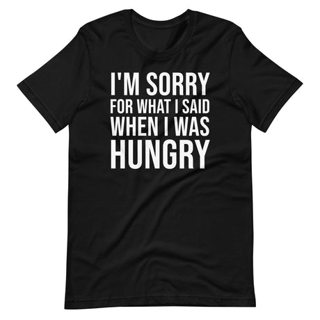 I'm Sorry For What I Said When I Was Hungry Shirt