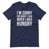 I'm Sorry For What I Said When I Was Hungry Shirt