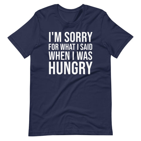 I'm Sorry For What I Said When I Was Hungry Shirt