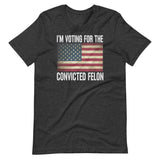 I'm Voting For The Convicted Felon Shirt