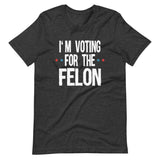 I'm Voting For The Felon Trump Shirt