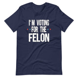 I'm Voting For The Felon Trump Shirt