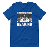 In a World of Pawns Be a King Shirt