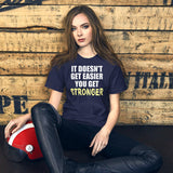 It Doesn't Get Easier You Get Stronger Shirt