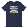 It Doesn't Get Easier You Get Stronger Shirt