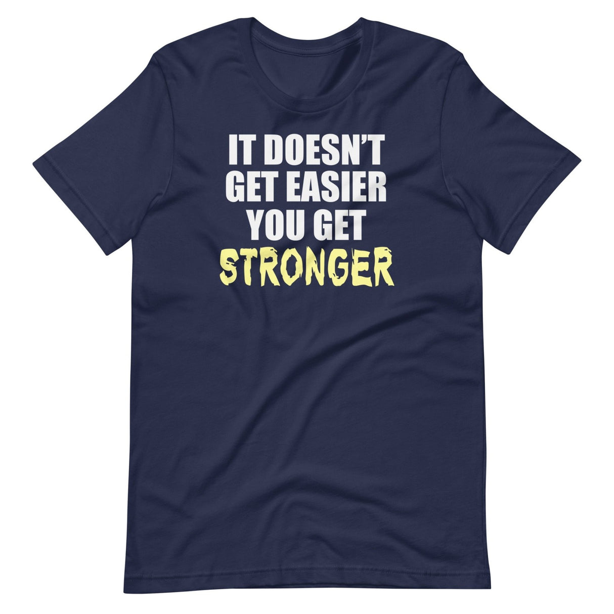 It Doesn't Get Easier You Get Stronger Shirt