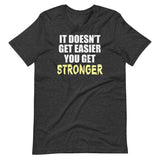 It Doesn't Get Easier You Get Stronger Shirt