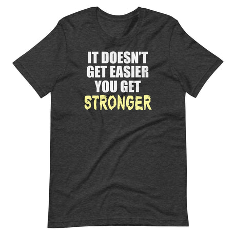 It Doesn't Get Easier You Get Stronger Shirt