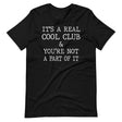 It's A Real Cool Club And You're Not A Part Of It Shirt