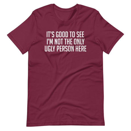 It's Good To See I'm Not The Only Ugly Person Here Shirt