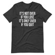 It's Only Over If You Quit Shirt