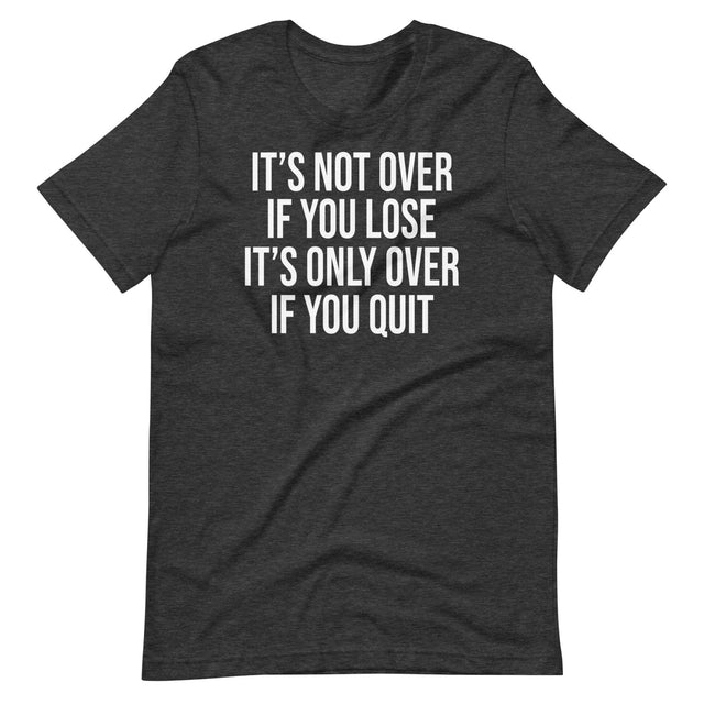 It's Only Over If You Quit Shirt