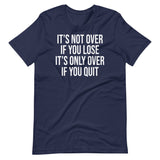 It's Only Over If You Quit Shirt