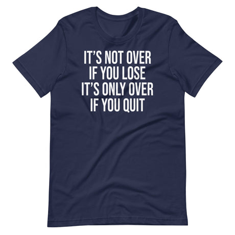 It's Only Over If You Quit Shirt