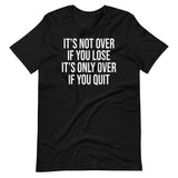 It's Only Over If You Quit Shirt