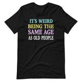 It's Weird Being The Same Age as Old People Shirt