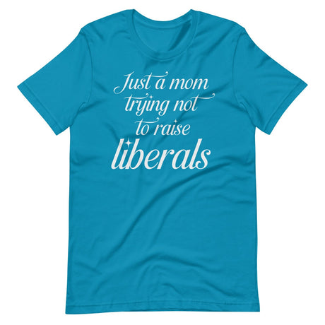 Just A Mom Trying Not To Raise Liberals Shirt