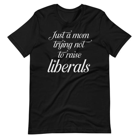 Just A Mom Trying Not To Raise Liberals Shirt