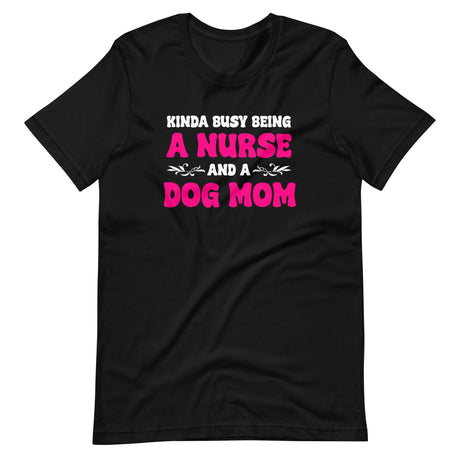 Kinda Busy Being A Nurse And A Dog Mom Shirt