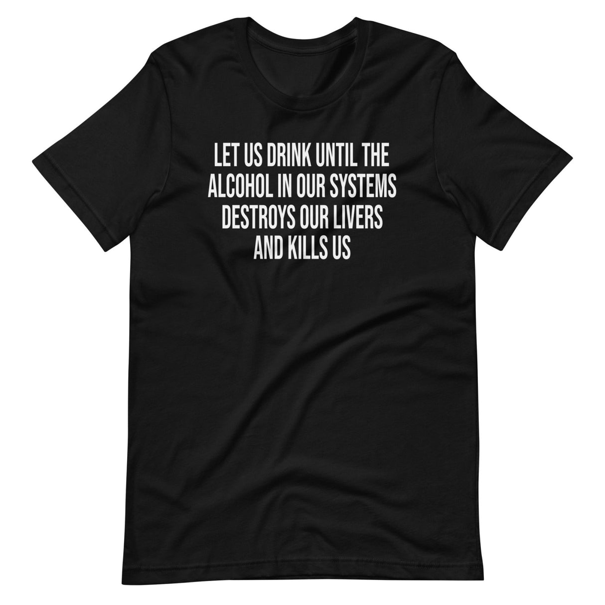 Let Us Drink Until The Alcohol In Our Systems Kills Us Shirt