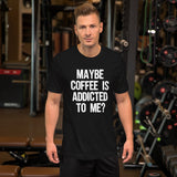 Maybe Coffee Is Addicted To Me Shirt