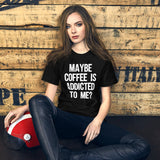 Maybe Coffee Is Addicted To Me Shirt