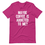 Maybe Coffee Is Addicted To Me Shirt