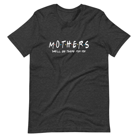 Mothers We'll Be There For You Shirt