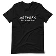 Mothers We'll Be There For You Shirt