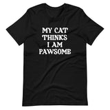 My Cat Thinks I Am Pawsome Shirt