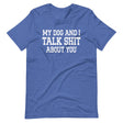 My Dog And I Talk Shit About You Shirt