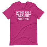 My Dog And I Talk Shit About You Shirt