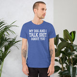 My Dog And I Talk Shit About You Shirt