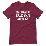 My Dog And I Talk Shit About You Shirt