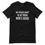 My Other Shirt is at Your Mom's House Shirt