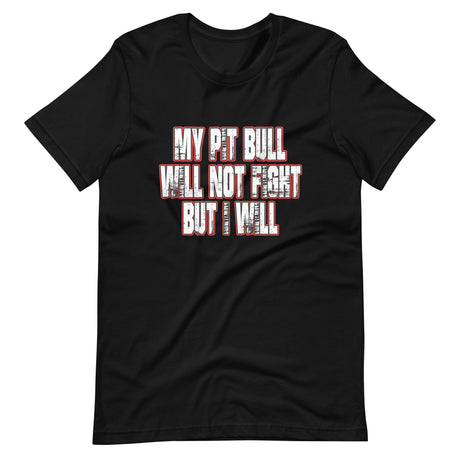 My Pit Bull Will Not Fight But I Will Shirt