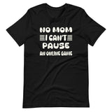 No Mom I Can't Pause an Online Game Shirt