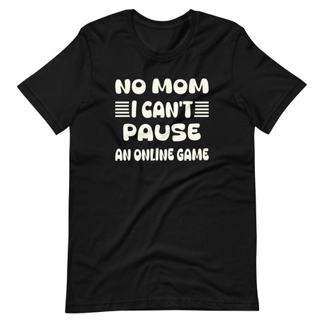 No Mom I Can't Pause an Online Game Shirt