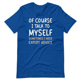 Of Course I Talk To Myself Sometimes I Need Expert Advice Shirt