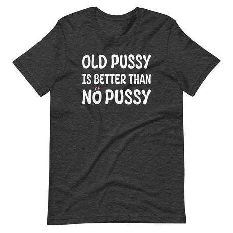 Old Pussy is Better Than No Pussy Shirt