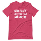 Old Pussy is Better Than No Pussy Shirt