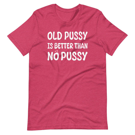 Old Pussy is Better Than No Pussy Shirt