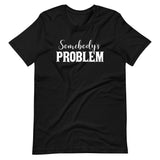 Somebody's Problem Shirt