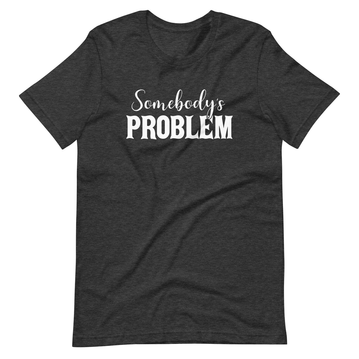 Somebody's Problem Shirt