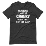 Sometimes I Wake Up Cranky Other Times I Let Her Sleep Shirt