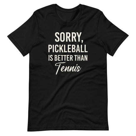 Sorry Pickleball is Better Than Tennis Shirt