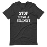 Stop Being a Feminist Shirt