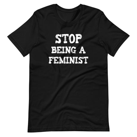 Stop Being a Feminist Shirt