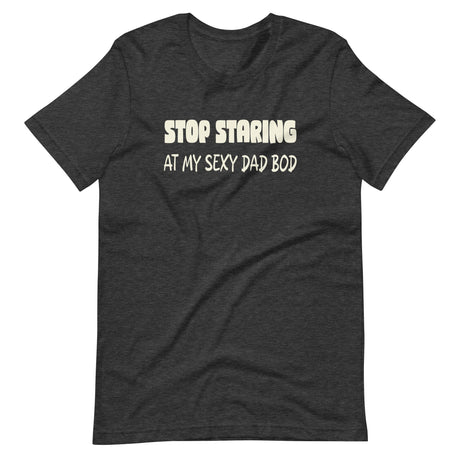 Stop Staring at My Sexy Dad Bod Shirt