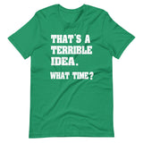 That's a Terrible Idea What Time Shirt